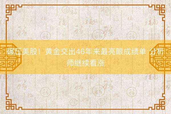 碾压美股！黄金交出46年来最亮眼成绩单 分析师继续看涨