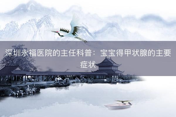深圳永福医院的主任科普：宝宝得甲状腺的主要症状