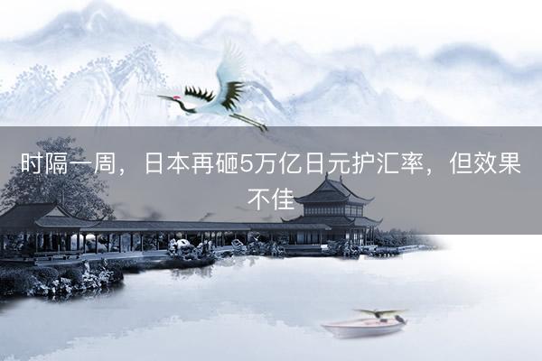 时隔一周，日本再砸5万亿日元护汇率，但效果不佳