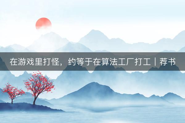 在游戏里打怪，约等于在算法工厂打工｜荐书