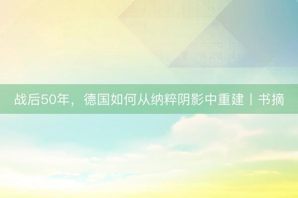 战后50年,德国如何从纳粹阴影中重建丨书摘