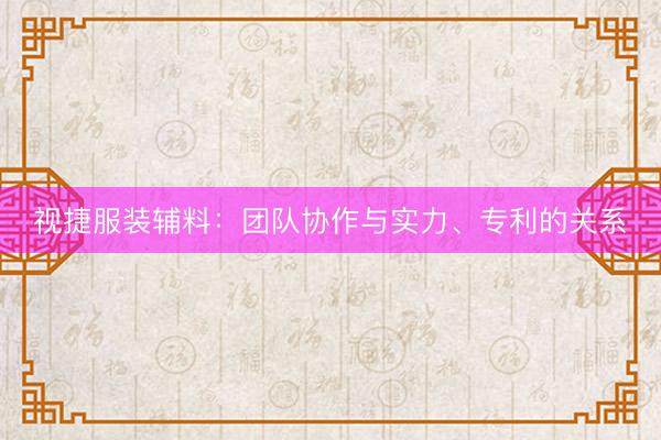 视捷服装辅料：团队协作与实力、专利的关系