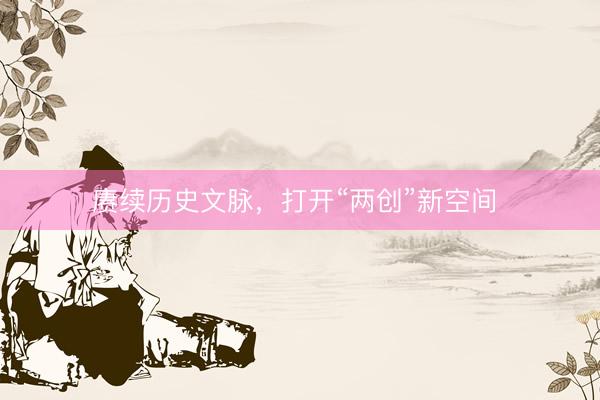 赓续历史文脉,打开“两创”新空间