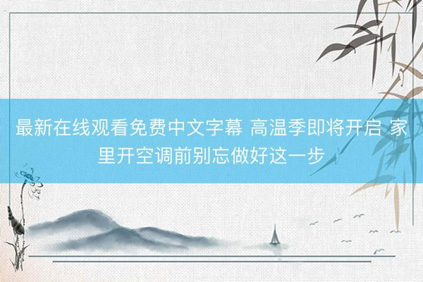 最新在线观看免费中文字幕 高温季即将开启 家里开空调前别忘做好这一步