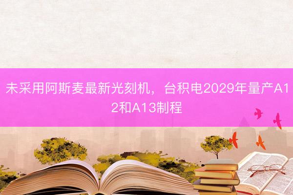 未采用阿斯麦最新光刻机，台积电2029年量产A12和A13制程