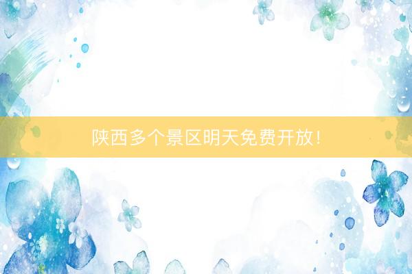 陕西多个景区明天免费开放！