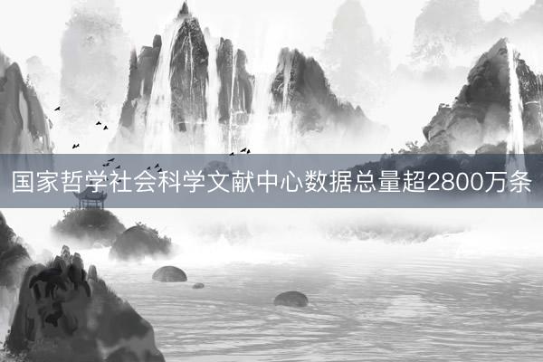 国家哲学社会科学文献中心数据总量超2800万条