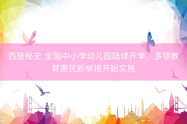 西施秘史 全国中小学幼儿园陆续开学,多项教育惠民新举措开始实施