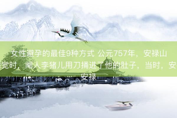 女性避孕的最佳9种方式 公元757年,安禄山睡觉时,阉人李猪儿用刀捅进了他的肚子,当时,安禄