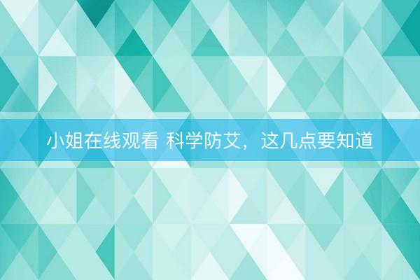 小姐在线观看 科学防艾，这几点要知道