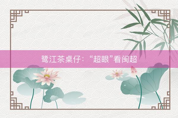 鹭江茶桌仔：“超眼”看闽超