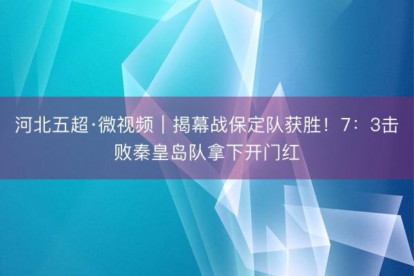 河北五超·微视频｜揭幕战保定队获胜！7：3击败秦皇岛队拿下开门红