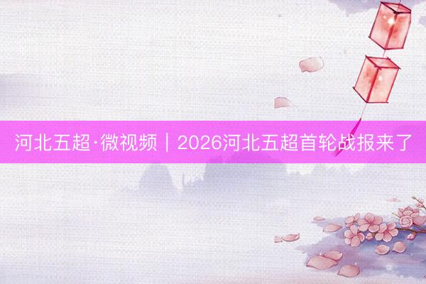 河北五超·微视频｜2026河北五超首轮战报来了