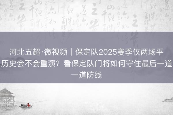 河北五超·微视频｜保定队2025赛季仅两场平局，历史会不会重演？看保定队门将如何守住最后一道防线