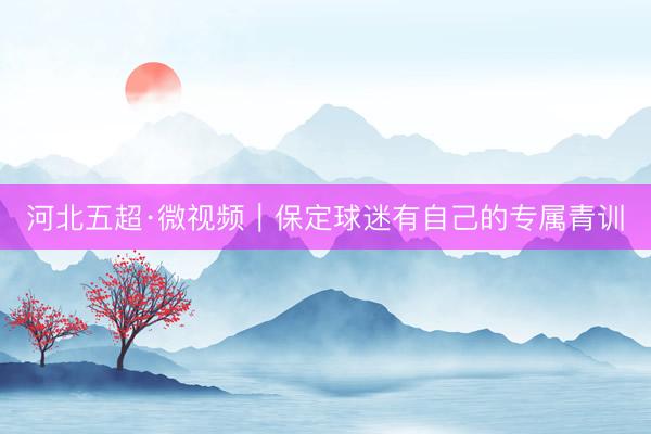 河北五超·微视频｜保定球迷有自己的专属青训