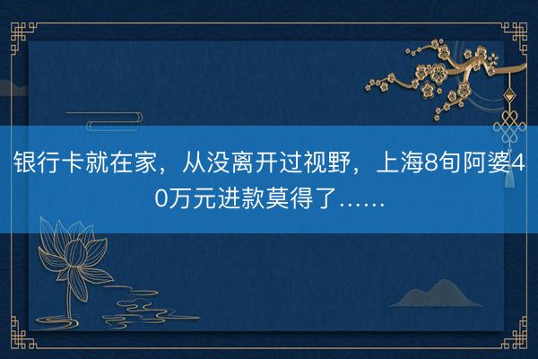 银行卡就在家，从没离开过视野，上海8旬阿婆40万元进款莫得了……