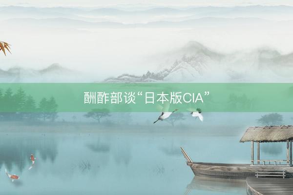 酬酢部谈“日本版CIA”