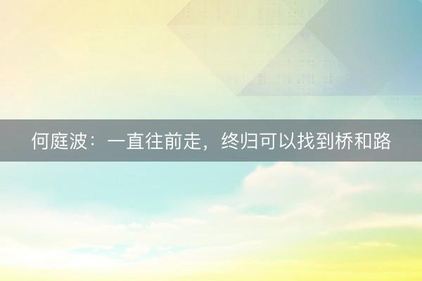 何庭波：一直往前走，终归可以找到桥和路
