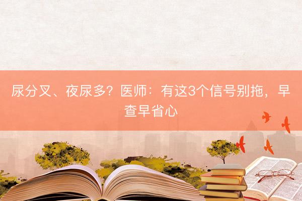 尿分叉、夜尿多？医师：有这3个信号别拖，早查早省心