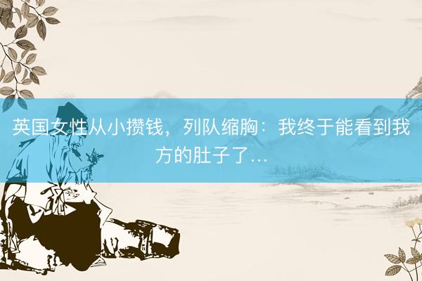 英国女性从小攒钱，列队缩胸：我终于能看到我方的肚子了…
