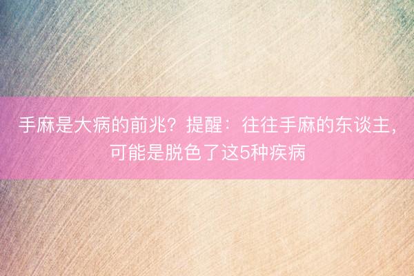 手麻是大病的前兆？提醒：往往手麻的东谈主，可能是脱色了这5种疾病