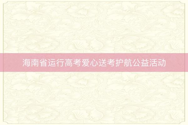 海南省运行高考爱心送考护航公益活动