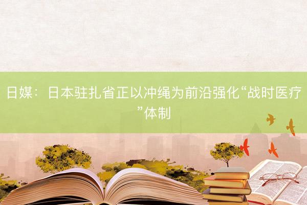 日媒：日本驻扎省正以冲绳为前沿强化“战时医疗”体制
