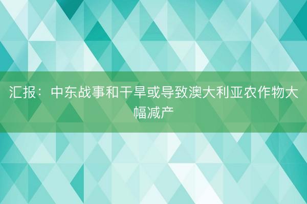 汇报：中东战事和干旱或导致澳大利亚农作物大幅减产