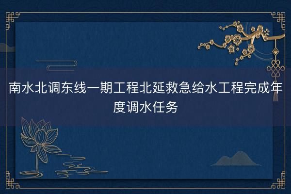 南水北调东线一期工程北延救急给水工程完成年度调水任务