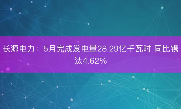 长源电力：5月完成发电量28.29亿千瓦时 同比镌汰4.62%