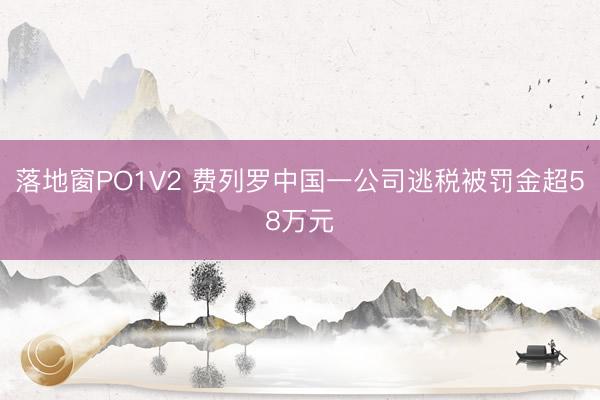 落地窗PO1V2 费列罗中国一公司逃税被罚金超58万元