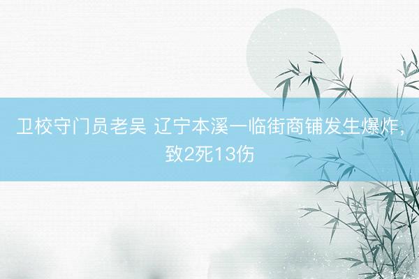 卫校守门员老吴 辽宁本溪一临街商铺发生爆炸，致2死13伤