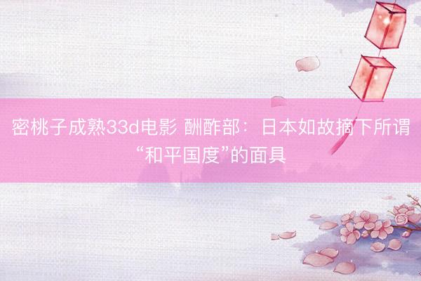 密桃子成熟33d电影 酬酢部：日本如故摘下所谓“和平国度”的面具