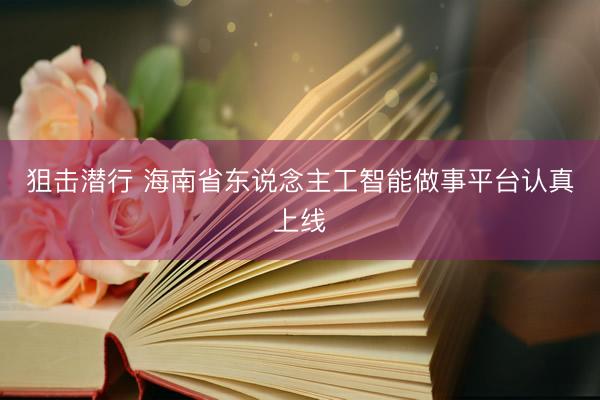 狙击潜行 海南省东说念主工智能做事平台认真上线