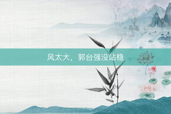 风太大，郭台强没站稳