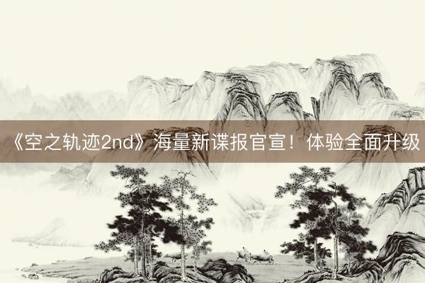 《空之轨迹2nd》海量新谍报官宣!体验全面升级