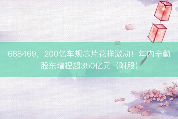 688469，200亿车规芯片花样激动！年内辛勤股东增捏超350亿元（附股）
