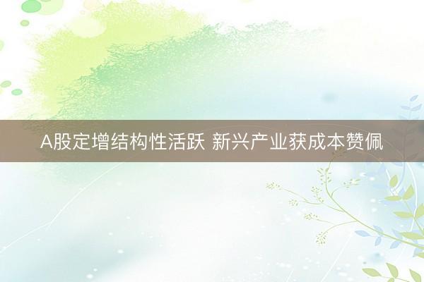 A股定增结构性活跃 新兴产业获成本赞佩